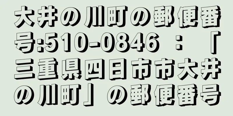 大井の川町の郵便番号:510-0846 ： 「三重県四日市市大井の川町」の郵便番号