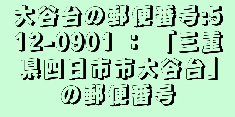 大谷台の郵便番号:512-0901 ： 「三重県四日市市大谷台」の郵便番号