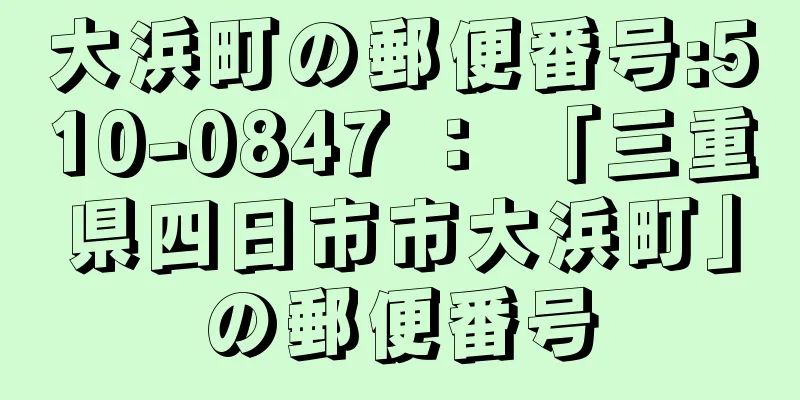 大浜町の郵便番号:510-0847 ： 「三重県四日市市大浜町」の郵便番号