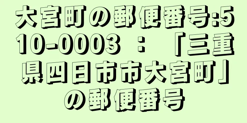 大宮町の郵便番号:510-0003 ： 「三重県四日市市大宮町」の郵便番号