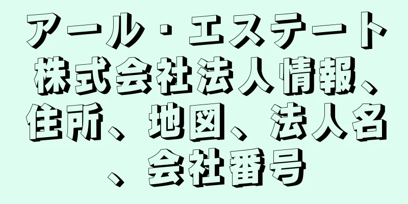 アール・エステート株式会社法人情報、住所、地図、法人名、会社番号