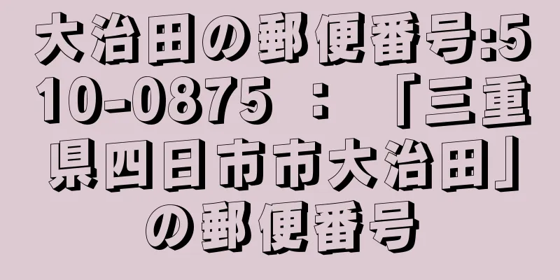 大治田の郵便番号:510-0875 ： 「三重県四日市市大治田」の郵便番号