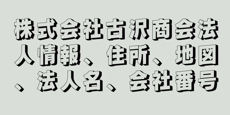 株式会社古沢商会法人情報、住所、地図、法人名、会社番号