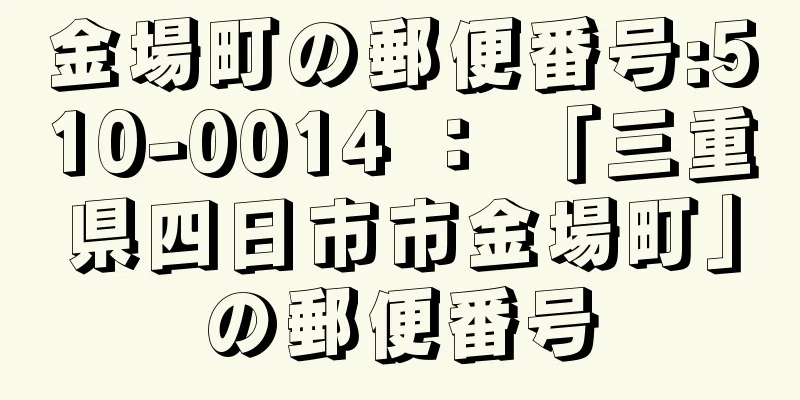 金場町の郵便番号:510-0014 ： 「三重県四日市市金場町」の郵便番号