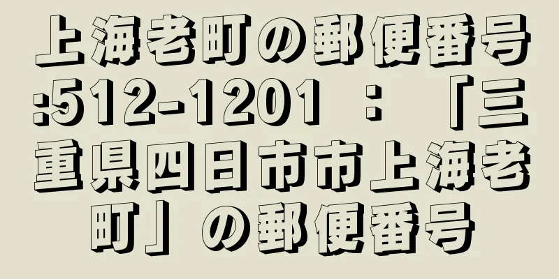 上海老町の郵便番号:512-1201 ： 「三重県四日市市上海老町」の郵便番号