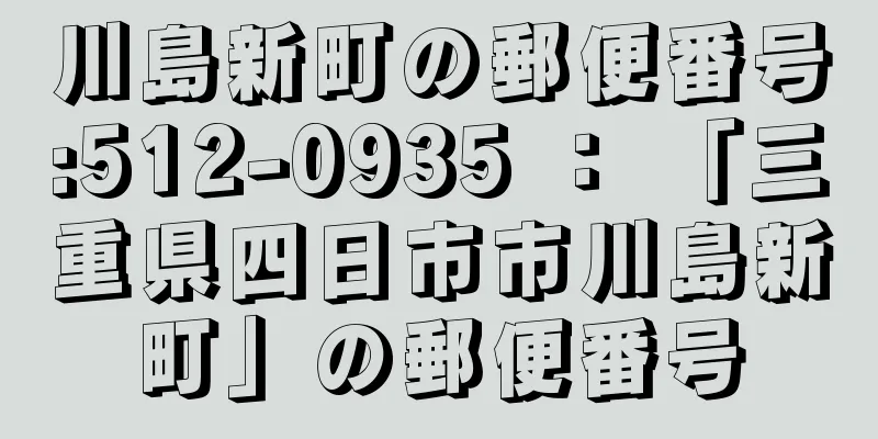 川島新町の郵便番号:512-0935 ： 「三重県四日市市川島新町」の郵便番号