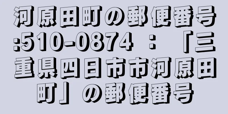 河原田町の郵便番号:510-0874 ： 「三重県四日市市河原田町」の郵便番号