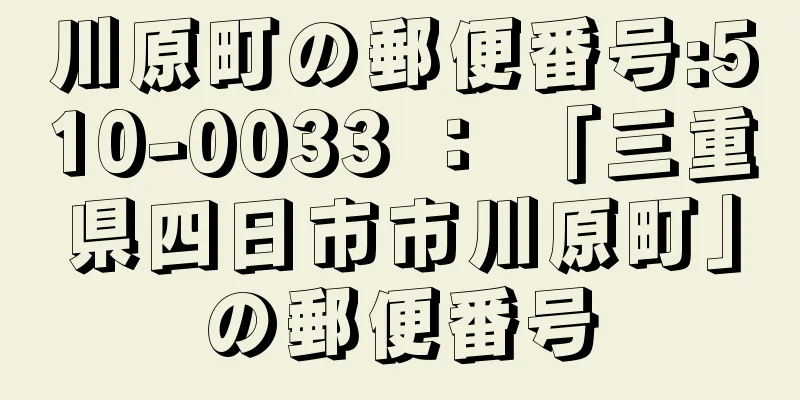 川原町の郵便番号:510-0033 ： 「三重県四日市市川原町」の郵便番号