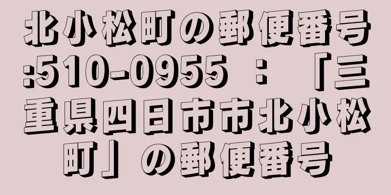 北小松町の郵便番号:510-0955 ： 「三重県四日市市北小松町」の郵便番号