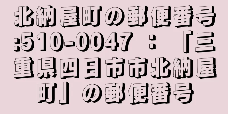 北納屋町の郵便番号:510-0047 ： 「三重県四日市市北納屋町」の郵便番号