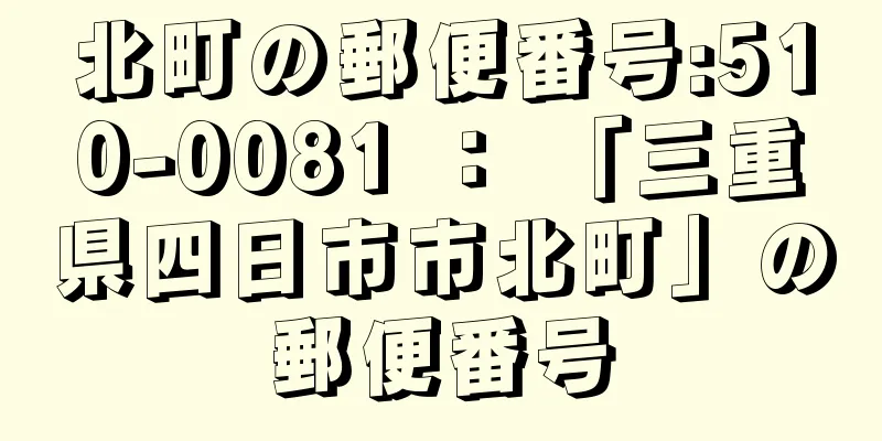 北町の郵便番号:510-0081 ： 「三重県四日市市北町」の郵便番号