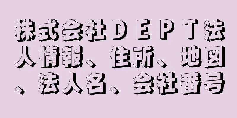 株式会社ＤＥＰＴ法人情報、住所、地図、法人名、会社番号