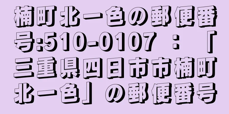 楠町北一色の郵便番号:510-0107 ： 「三重県四日市市楠町北一色」の郵便番号