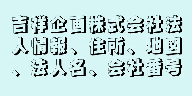 吉祥企画株式会社法人情報、住所、地図、法人名、会社番号