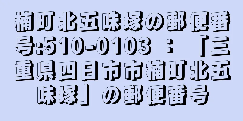 楠町北五味塚の郵便番号:510-0103 ： 「三重県四日市市楠町北五味塚」の郵便番号