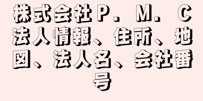 株式会社Ｐ．Ｍ．Ｃ法人情報、住所、地図、法人名、会社番号