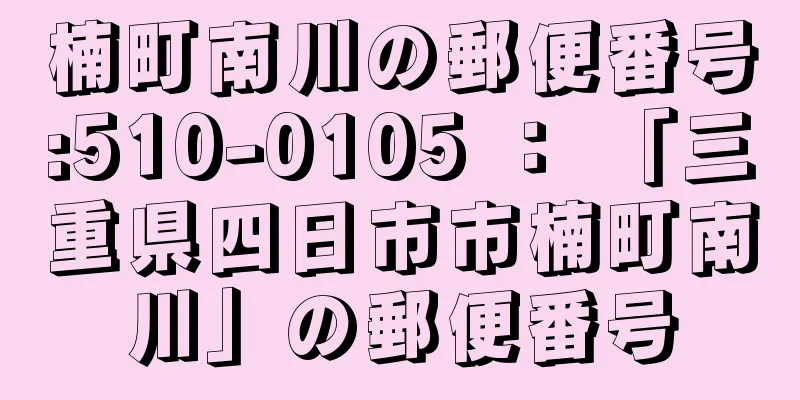 楠町南川の郵便番号:510-0105 ： 「三重県四日市市楠町南川」の郵便番号