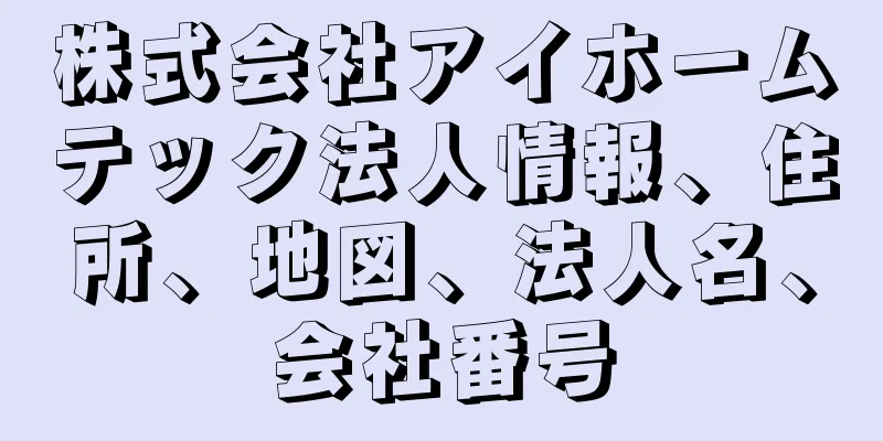株式会社アイホームテック法人情報、住所、地図、法人名、会社番号