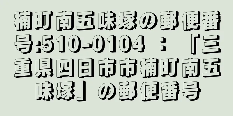 楠町南五味塚の郵便番号:510-0104 ： 「三重県四日市市楠町南五味塚」の郵便番号