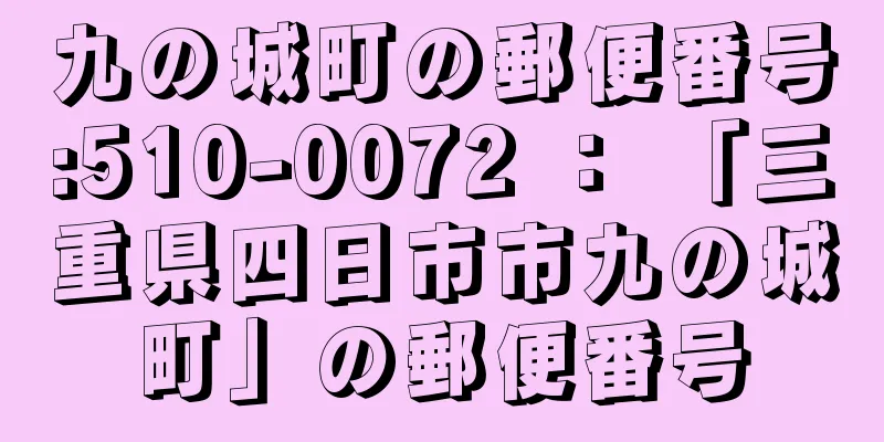 九の城町の郵便番号:510-0072 ： 「三重県四日市市九の城町」の郵便番号