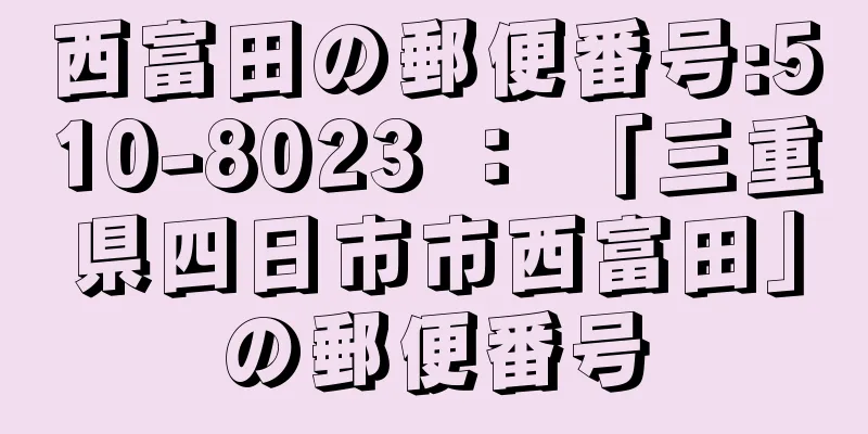 西富田の郵便番号:510-8023 ： 「三重県四日市市西富田」の郵便番号