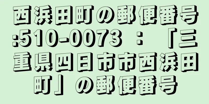 西浜田町の郵便番号:510-0073 ： 「三重県四日市市西浜田町」の郵便番号