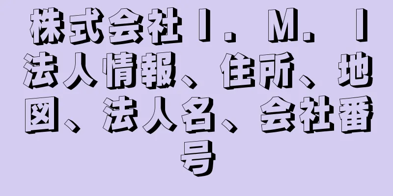 株式会社Ｉ．Ｍ．Ｉ法人情報、住所、地図、法人名、会社番号