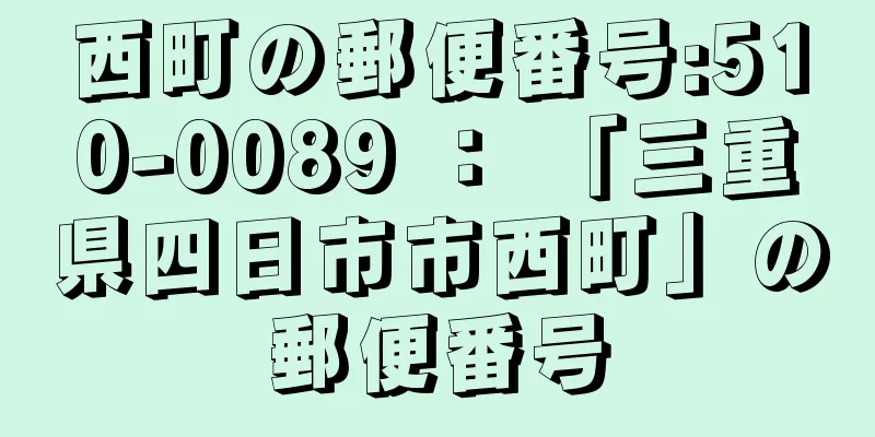 西町の郵便番号:510-0089 ： 「三重県四日市市西町」の郵便番号