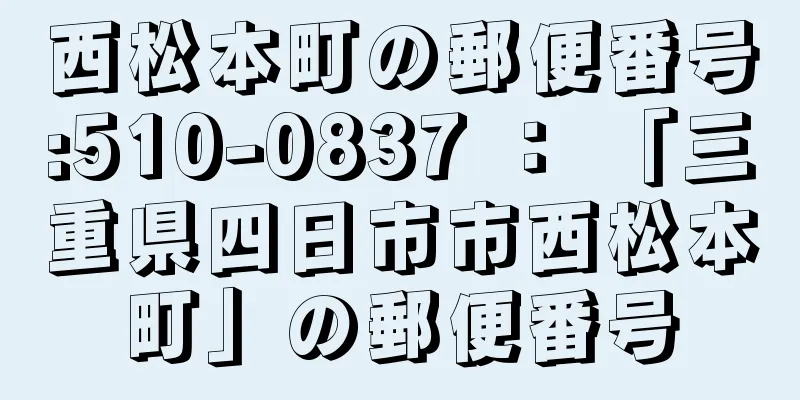 西松本町の郵便番号:510-0837 ： 「三重県四日市市西松本町」の郵便番号