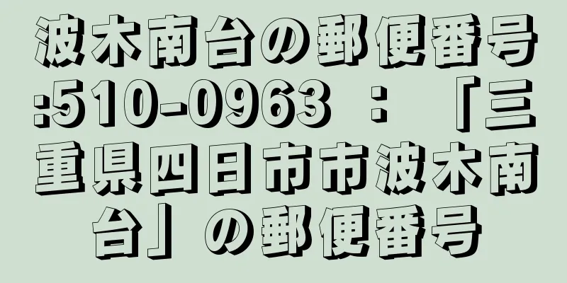 波木南台の郵便番号:510-0963 ： 「三重県四日市市波木南台」の郵便番号