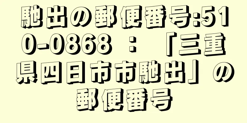 馳出の郵便番号:510-0868 ： 「三重県四日市市馳出」の郵便番号