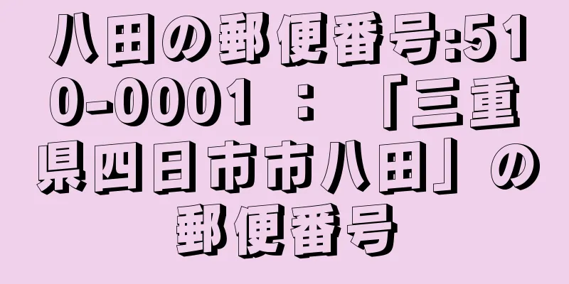 八田の郵便番号:510-0001 ： 「三重県四日市市八田」の郵便番号