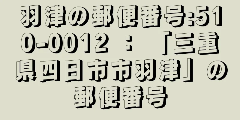 羽津の郵便番号:510-0012 ： 「三重県四日市市羽津」の郵便番号