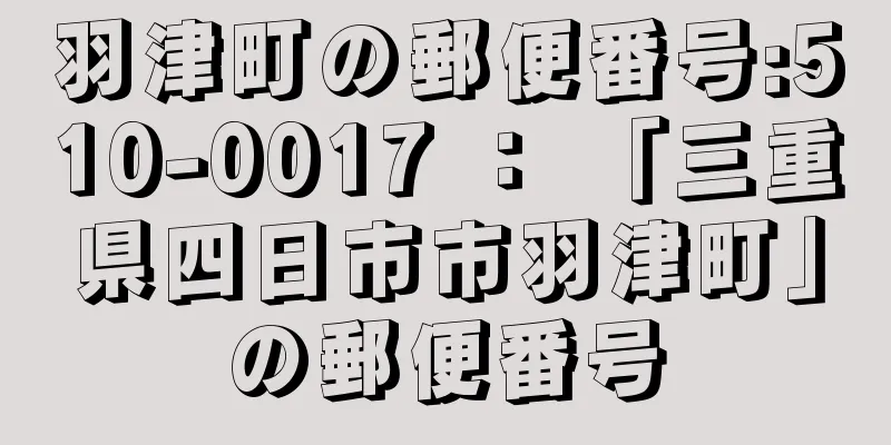 羽津町の郵便番号:510-0017 ： 「三重県四日市市羽津町」の郵便番号