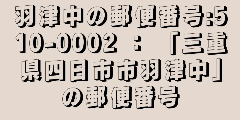 羽津中の郵便番号:510-0002 ： 「三重県四日市市羽津中」の郵便番号