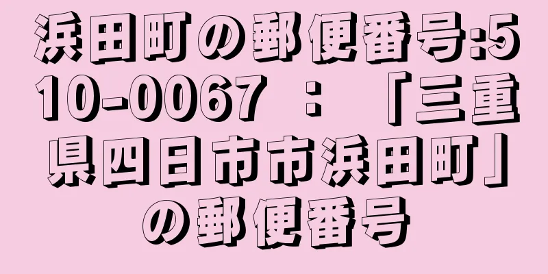 浜田町の郵便番号:510-0067 ： 「三重県四日市市浜田町」の郵便番号