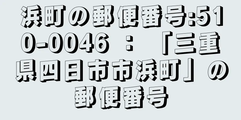 浜町の郵便番号:510-0046 ： 「三重県四日市市浜町」の郵便番号