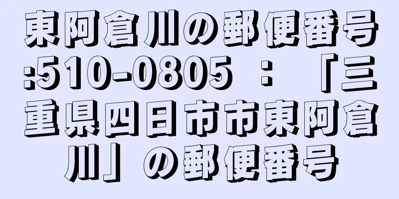 東阿倉川の郵便番号:510-0805 ： 「三重県四日市市東阿倉川」の郵便番号