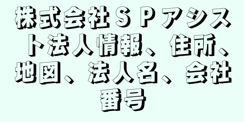 株式会社ＳＰアシスト法人情報、住所、地図、法人名、会社番号