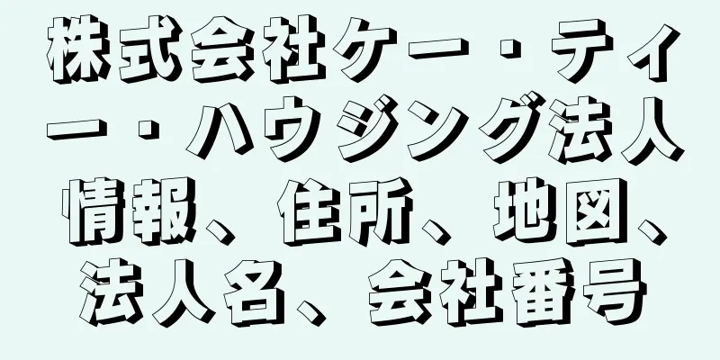 株式会社ケー・ティー・ハウジング法人情報、住所、地図、法人名、会社番号