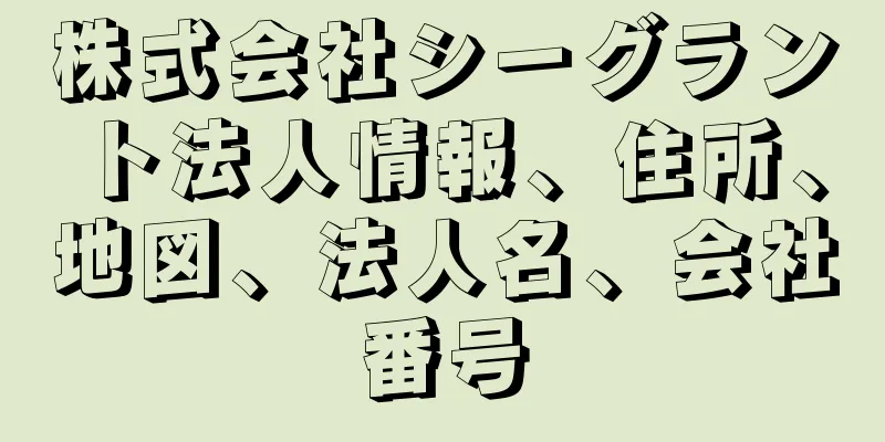 株式会社シーグラント法人情報、住所、地図、法人名、会社番号