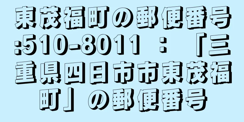 東茂福町の郵便番号:510-8011 ： 「三重県四日市市東茂福町」の郵便番号