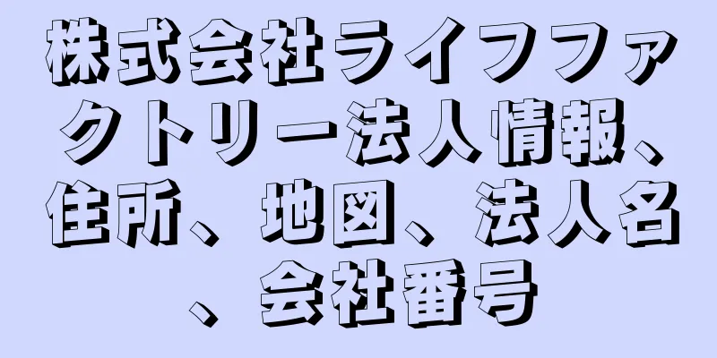 株式会社ライフファクトリー法人情報、住所、地図、法人名、会社番号