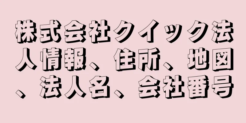 株式会社クイック法人情報、住所、地図、法人名、会社番号