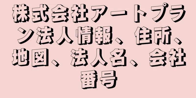 株式会社アートプラン法人情報、住所、地図、法人名、会社番号