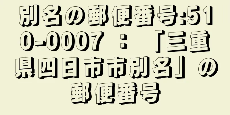 別名の郵便番号:510-0007 ： 「三重県四日市市別名」の郵便番号