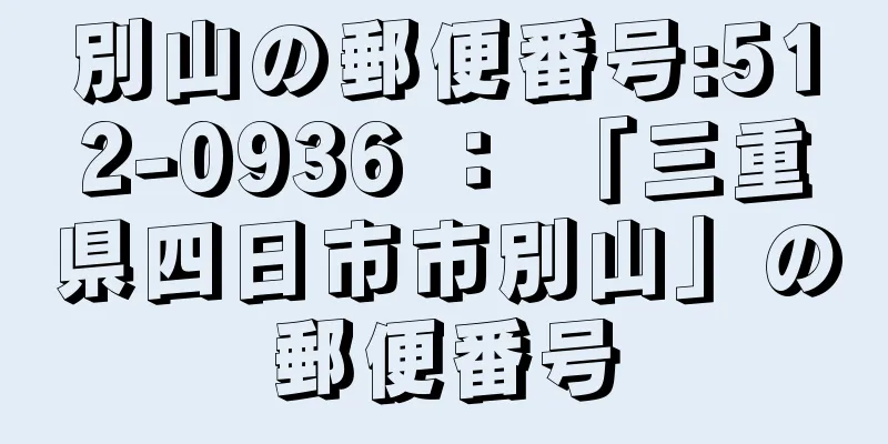 別山の郵便番号:512-0936 ： 「三重県四日市市別山」の郵便番号