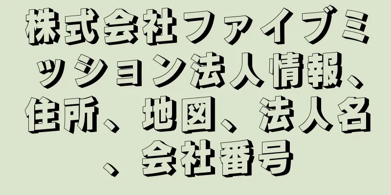 株式会社ファイブミッション法人情報、住所、地図、法人名、会社番号
