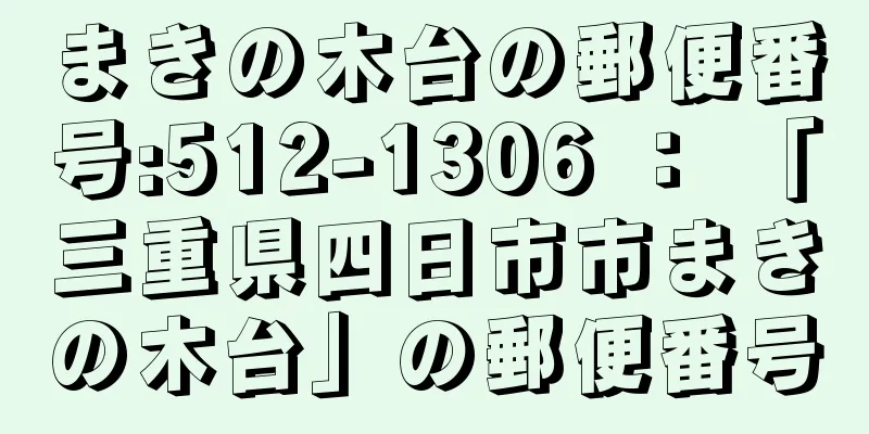 まきの木台の郵便番号:512-1306 ： 「三重県四日市市まきの木台」の郵便番号