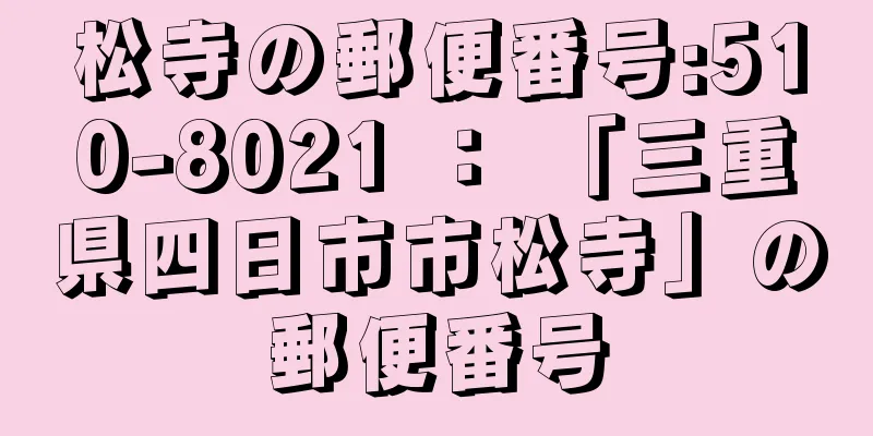 松寺の郵便番号:510-8021 ： 「三重県四日市市松寺」の郵便番号